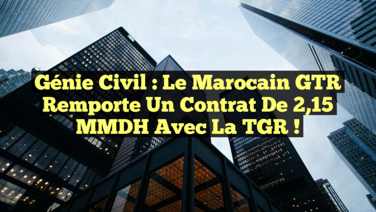 Génie Civil : Le Marocain GTR remporte un Contrat de 2,15 MMDH avec la TGR !
