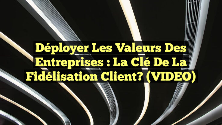 Déployer les Valeurs des Entreprises : La Clé de la Fidélisation Client? (VIDEO)