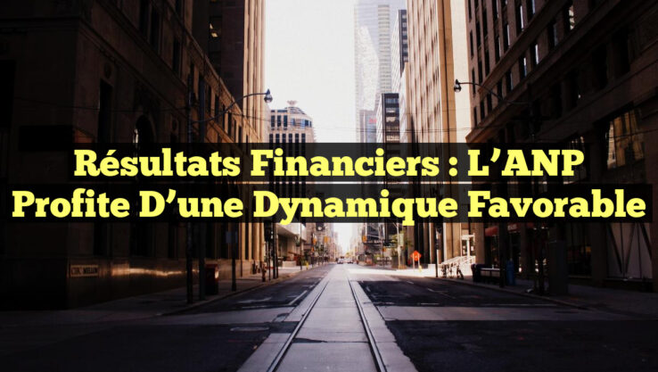 Résultats financiers : L’ANP profite d’une dynamique favorable