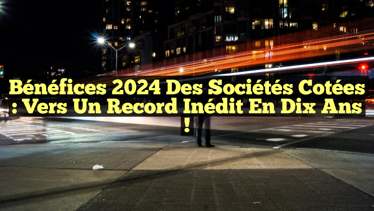 Bénéfices 2024 des Sociétés Cotées : Vers un Record Inédit en Dix Ans !