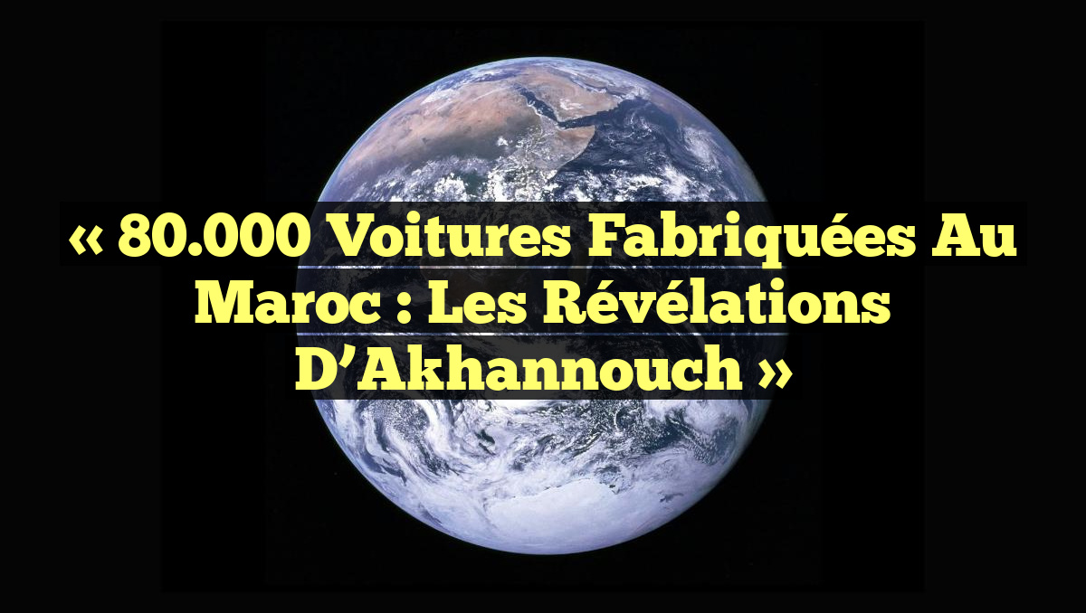 « 80.000 voitures fabriquées au Maroc : les révélations d’Akhannouch »