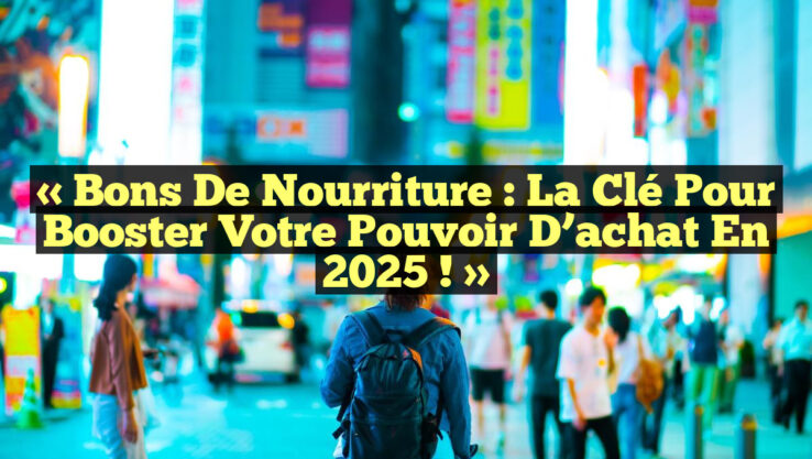 « Bons de nourriture : la clé pour booster votre pouvoir d’achat en 2025 ! »