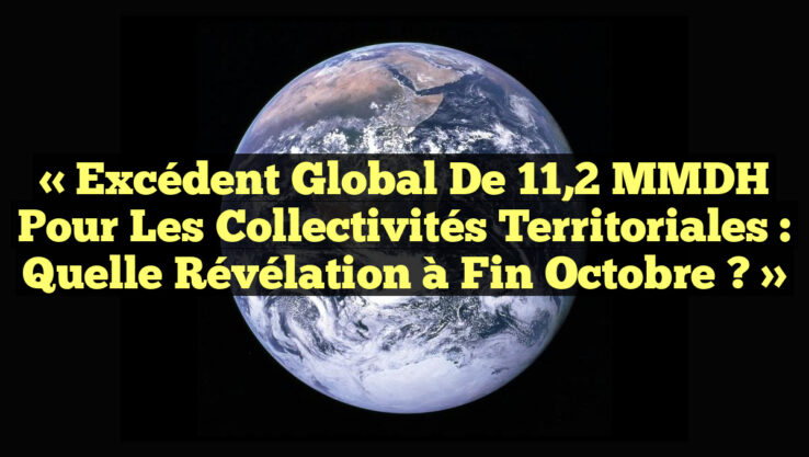 « Excédent Global de 11,2 MMDH pour les Collectivités Territoriales : Quelle Révélation à Fin Octobre ? »