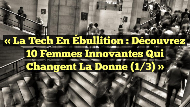 « La Tech en Ébullition : Découvrez 10 Femmes Innovantes qui Changent la Donne (1/3) » « La Tech en Ébullition : Découvrez 10 Femmes Innovantes qui Changent la Donne (1/3) »