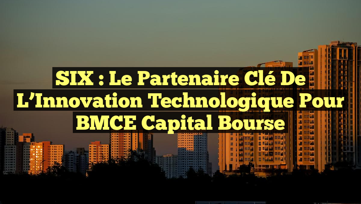 SIX : Le Partenaire Clé de l&rsquo;Innovation Technologique pour BMCE Capital Bourse