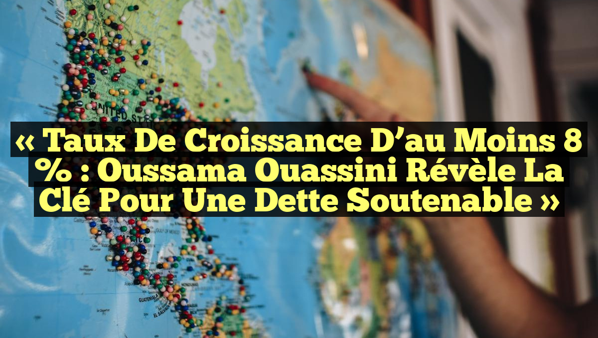 « Taux de croissance d’au moins 8 % : Oussama Ouassini révèle la clé pour une dette soutenable »