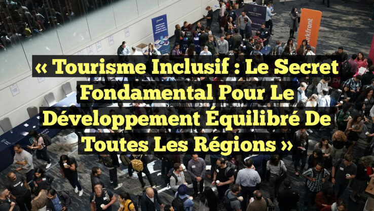 « Tourisme Inclusif : Le Secret Fondamental pour le Développement Équilibré de Toutes les Régions »