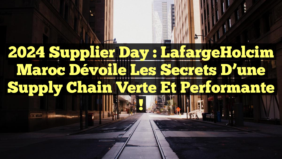 2024 Supplier Day : LafargeHolcim Maroc dévoile les secrets d&rsquo;une supply chain verte et performante !