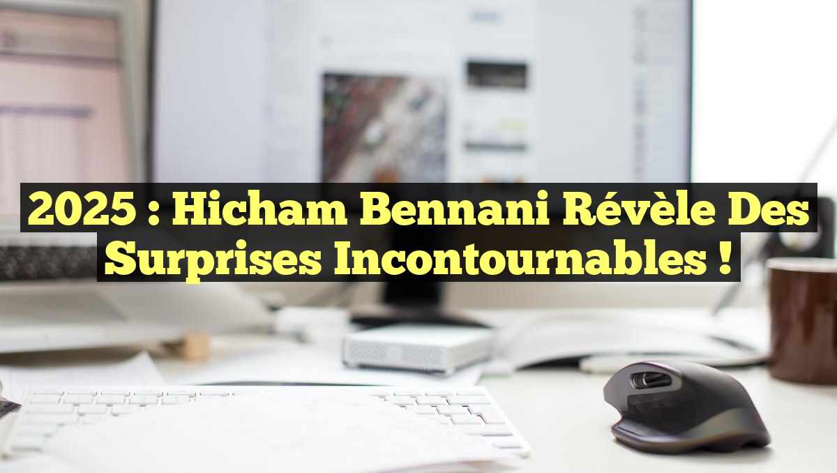 2025 : Hicham Bennani révèle des surprises incontournables !