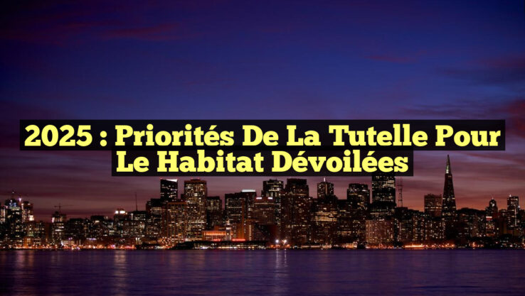 2025 : Priorités de la Tutelle pour le Habitat dévoilées