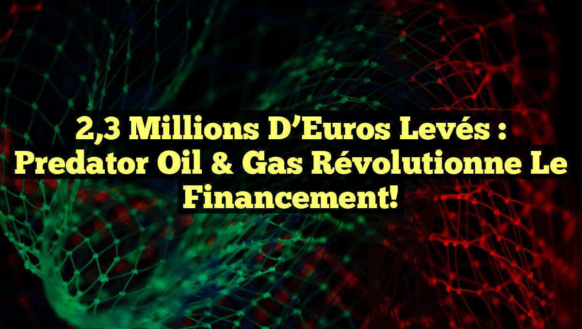 2,3 Millions d&rsquo;Euros Levés : Predator Oil & Gas Révolutionne le Financement!
