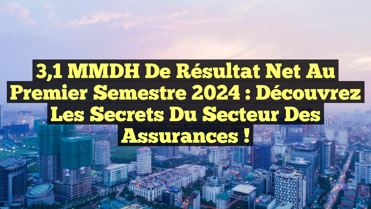 3,1 MMDH de Résultat Net au Premier Semestre 2024 : Découvrez les Secrets du Secteur des Assurances !