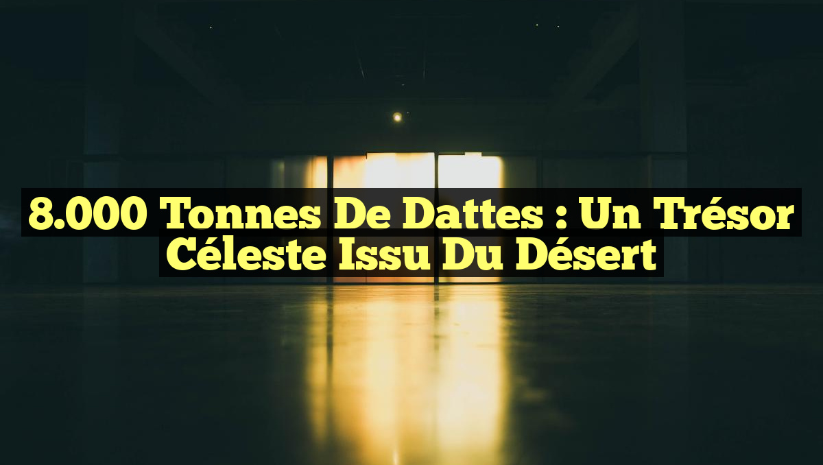 8.000 Tonnes de Dattes : Un Trésor Céleste Issu du Désert