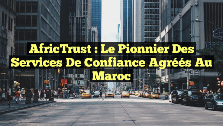 AfricTrust : Le Pionnier des Services de Confiance Agréés au Maroc