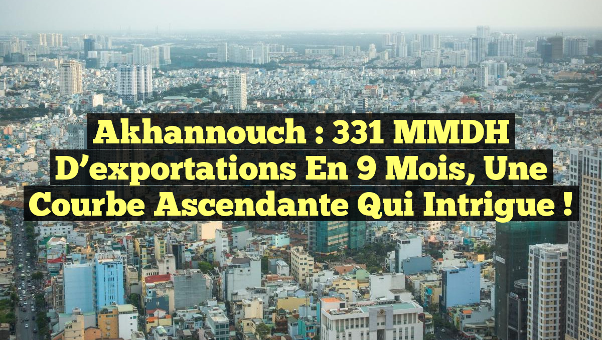 Akhannouch : 331 MMDH d&rsquo;exportations en 9 mois, une courbe ascendante qui intrigue !