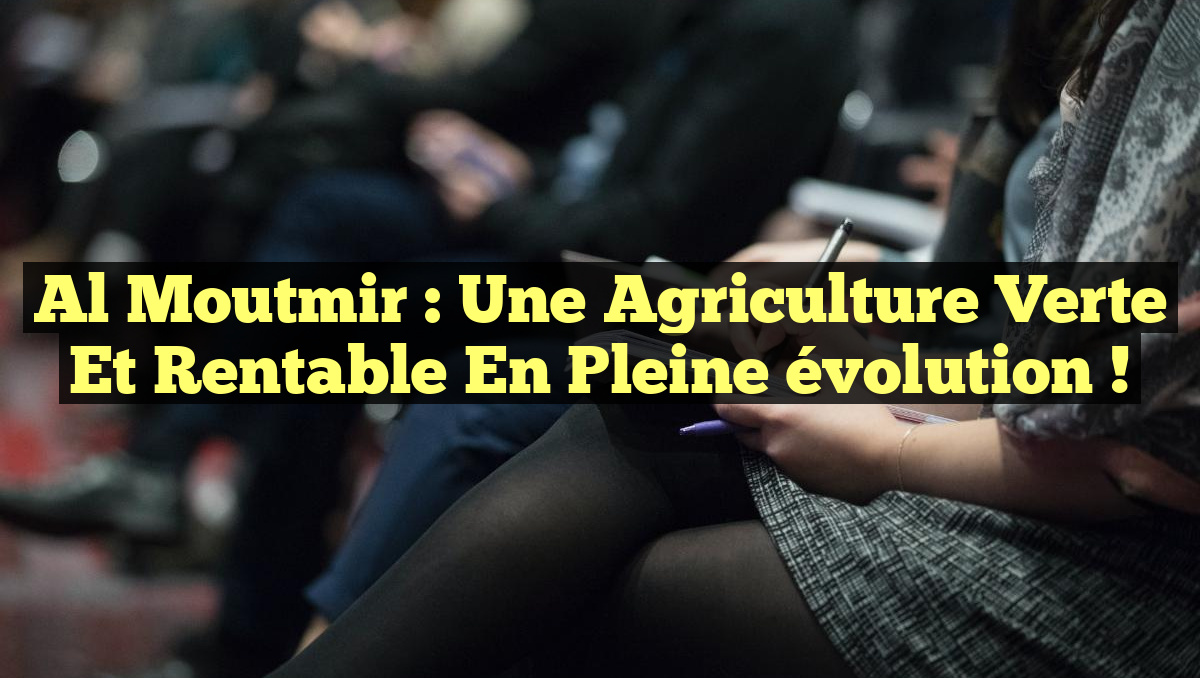 Al Moutmir : Une agriculture verte et rentable en pleine évolution !