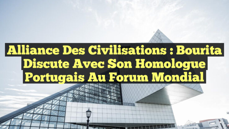 Alliance des Civilisations : Bourita Discute avec son Homologue Portugais au Forum Mondial