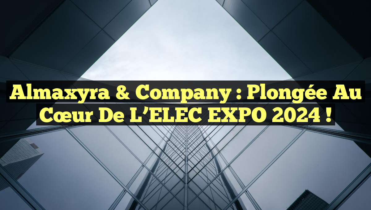Almaxyra & Company : Plongée au cœur de l&rsquo;ELEC EXPO 2024 !