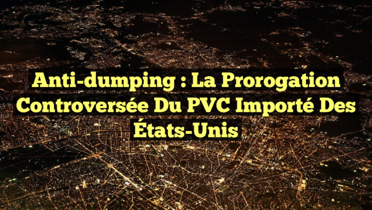 Anti-dumping : La prorogation controversée du PVC importé des États-Unis
