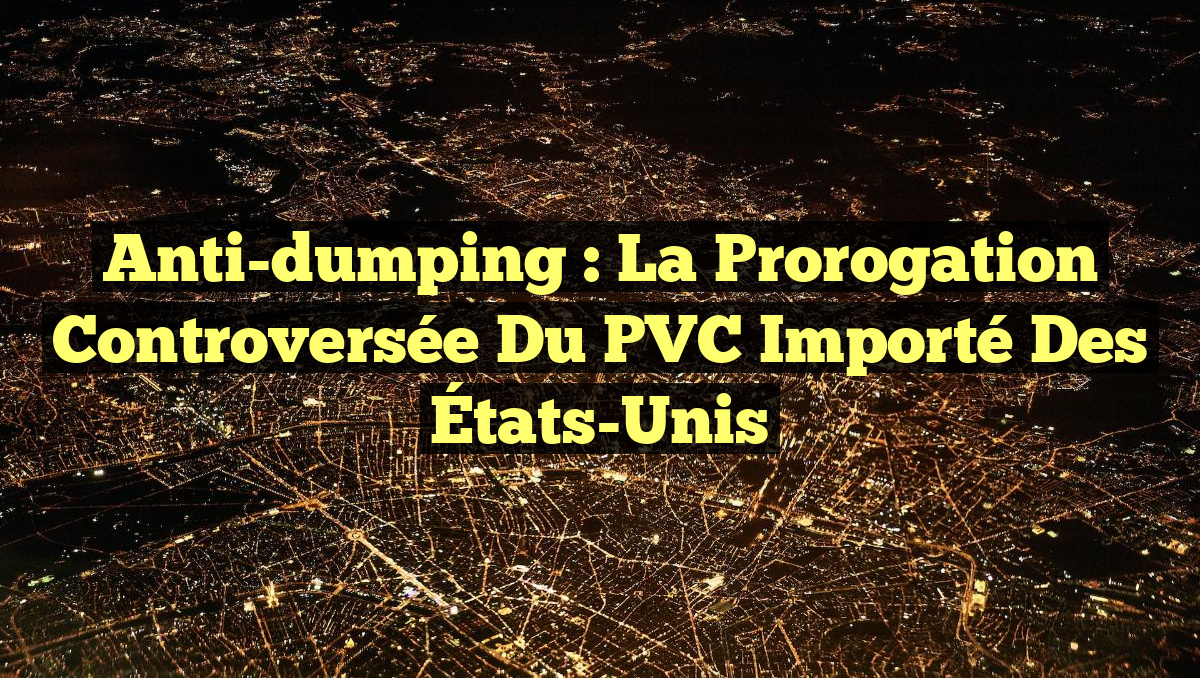 Anti-dumping : La prorogation controversée du PVC importé des États-Unis