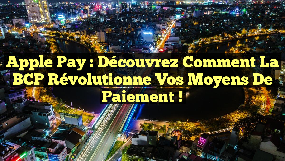 Apple Pay : Découvrez comment la BCP révolutionne vos moyens de paiement !