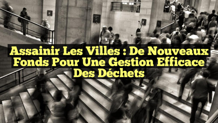Assainir les Villes : De Nouveaux Fonds pour une Gestion Efficace des Déchets Assainir les Villes : De Nouveaux Fonds pour une Gestion Efficace des Déchets