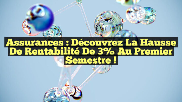 Assurances : Découvrez la hausse de rentabilité de 3% au premier semestre !