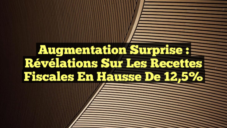 Augmentation Surprise : Révélations sur les Recettes Fiscales en Hausse de 12,5%