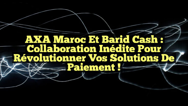 AXA Maroc et Barid Cash : Collaboration Inédite pour Révolutionner vos Solutions de Paiement !
