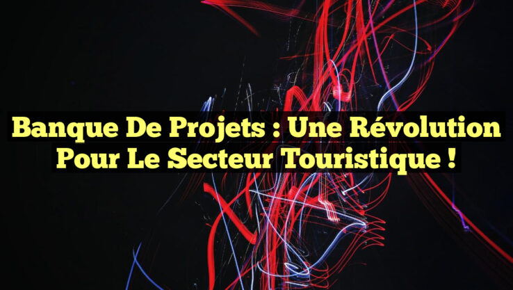 Banque de Projets : Une Révolution Pour le Secteur Touristique !
