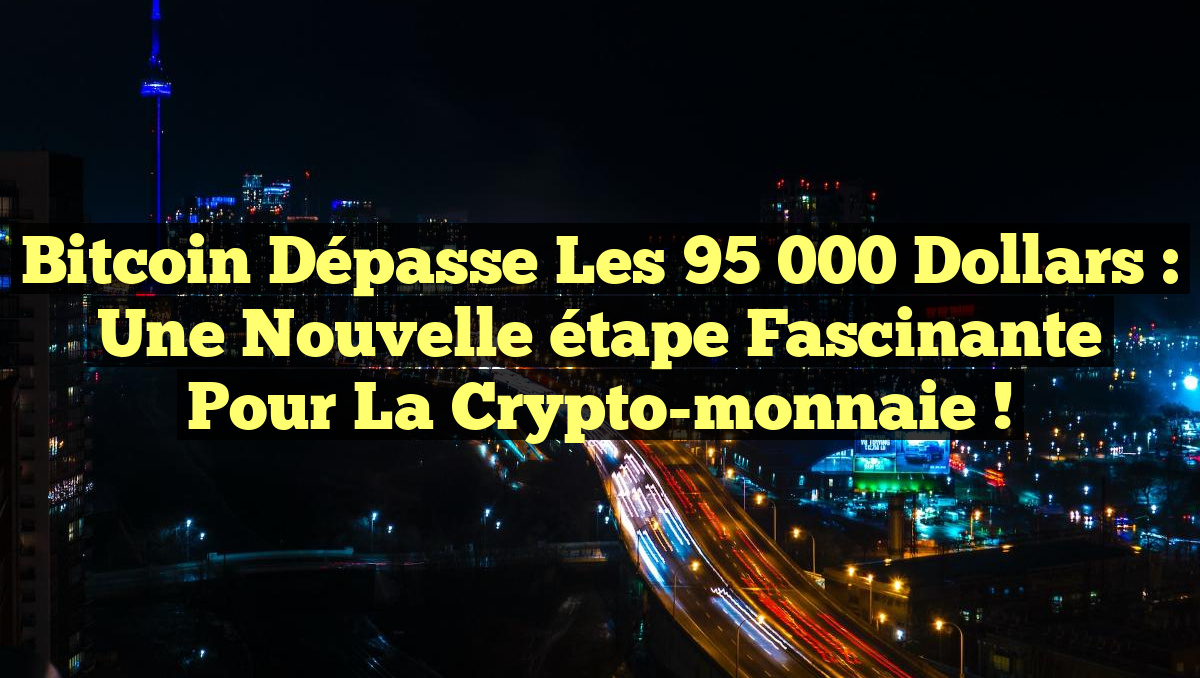 Bitcoin dépasse les 95 000 dollars : une nouvelle étape fascinante pour la crypto-monnaie !