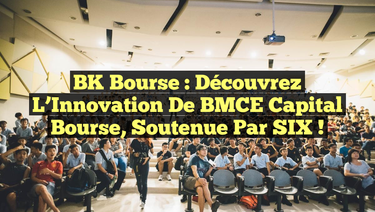 BK Bourse : Découvrez l’Innovation de BMCE Capital Bourse, Soutenue par SIX !