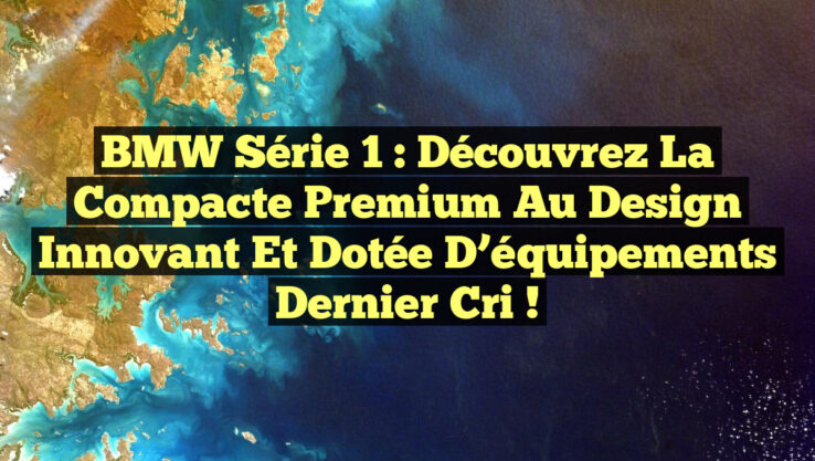 BMW Série 1 : Découvrez la compacte premium au design innovant et dotée d’équipements dernier cri !