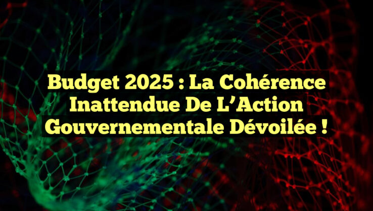 Budget 2025 : La Cohérence Inattendue de l’Action Gouvernementale Dévoilée !
