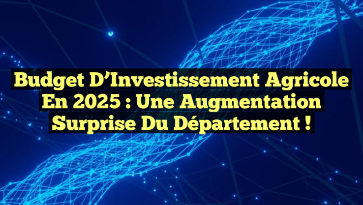Budget d’Investissement Agricole en 2025 : Une Augmentation Surprise du Département !