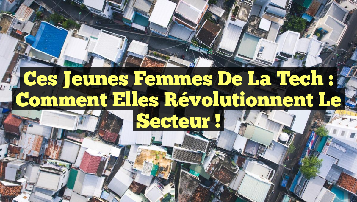 Ces Jeunes Femmes de la Tech : Comment Elles Révolutionnent le Secteur !