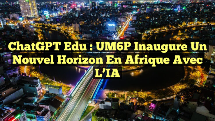 ChatGPT Edu : UM6P Inaugure un Nouvel Horizon en Afrique avec l’IA ChatGPT Edu : UM6P Inaugure un Nouvel Horizon en Afrique avec l’IA