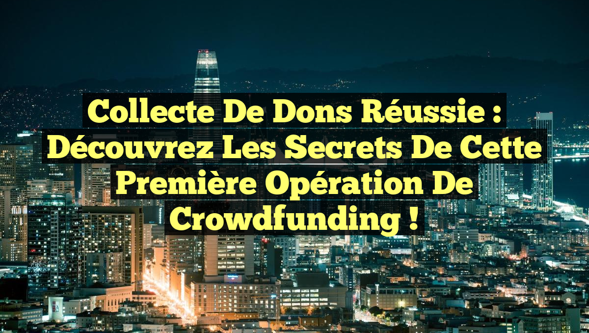 Collecte de Dons Réussie : Découvrez les Secrets de cette Première Opération de Crowdfunding !