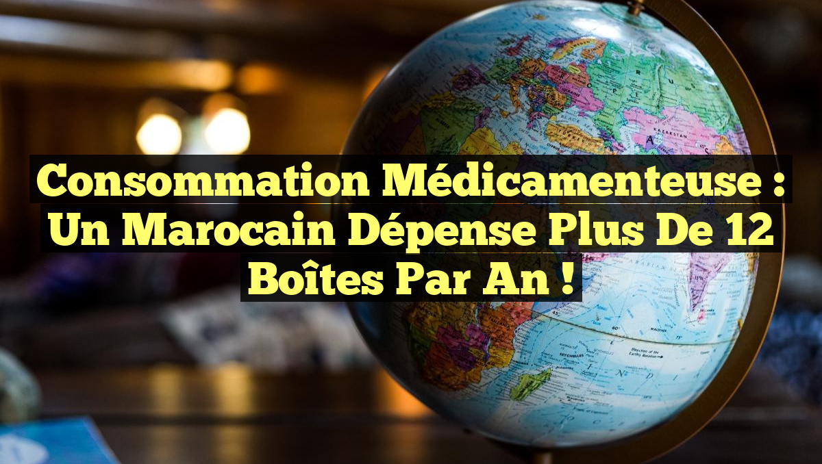 Consommation Médicamenteuse : Un Marocain Dépense Plus de 12 Boîtes par An !