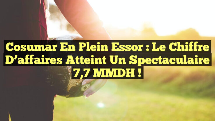 Cosumar en plein essor : Le chiffre d’affaires atteint un spectaculaire 7,7 MMDH !