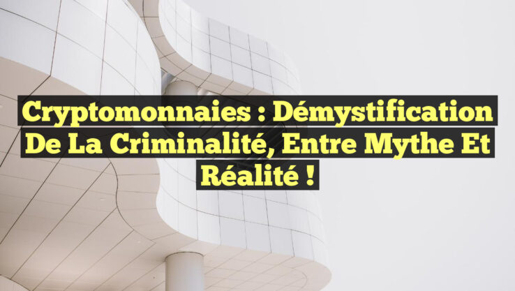 Cryptomonnaies : démystification de la criminalité, entre mythe et réalité !