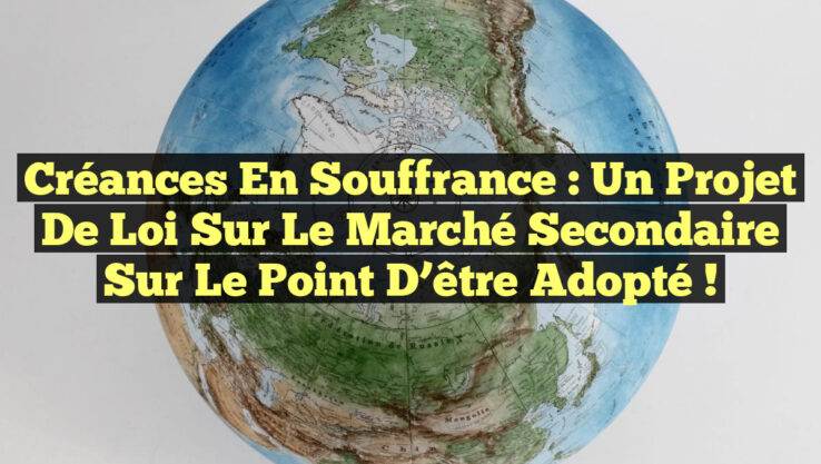 Créances en souffrance : Un projet de loi sur le marché secondaire sur le point d’être adopté !