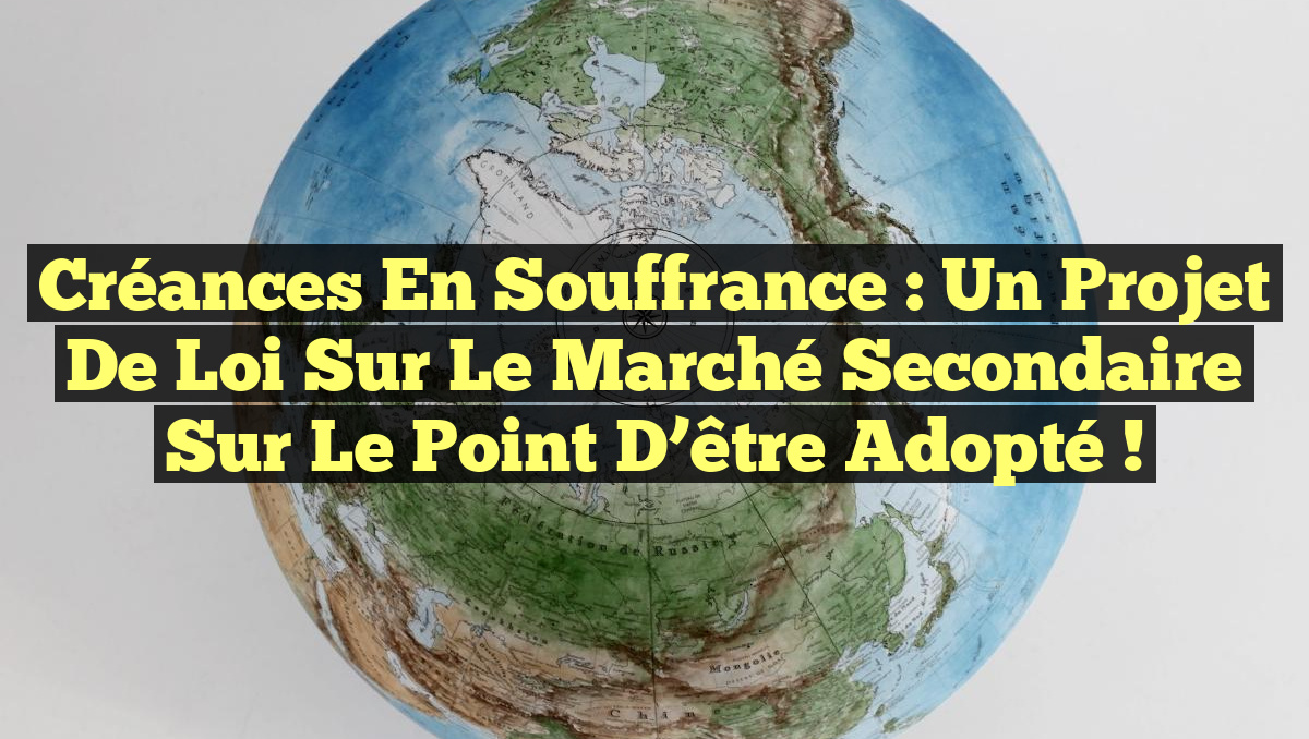 Créances en souffrance : Un projet de loi sur le marché secondaire sur le point d&rsquo;être adopté !
