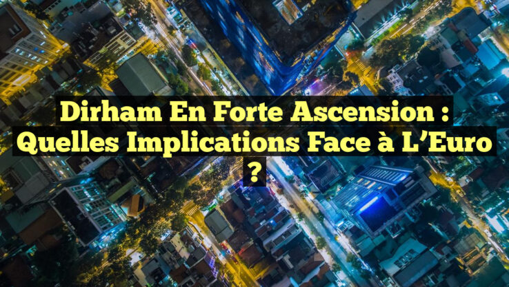 Dirham en Forte Ascension : Quelles Implications Face à l’Euro ?