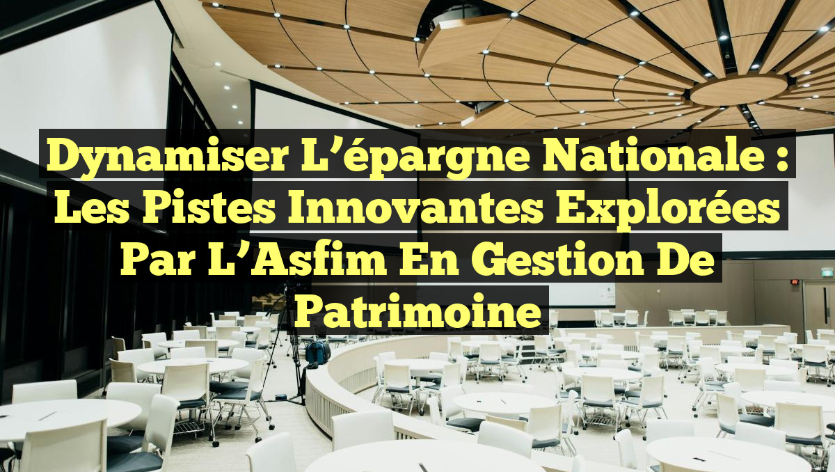Dynamiser l’épargne nationale : Les pistes innovantes explorées par l’Asfim en gestion de patrimoine