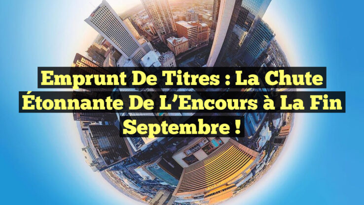 Emprunt de Titres : La Chute Étonnante de l’Encours à la Fin Septembre !