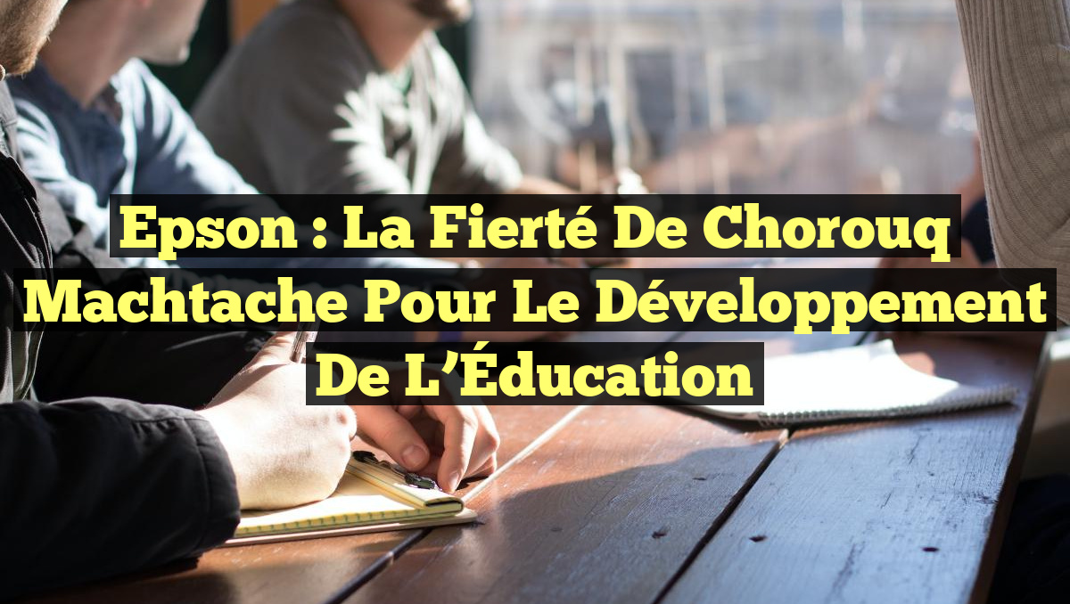 Epson : La Fierté de Chorouq Machtache pour le Développement de l&rsquo;Éducation