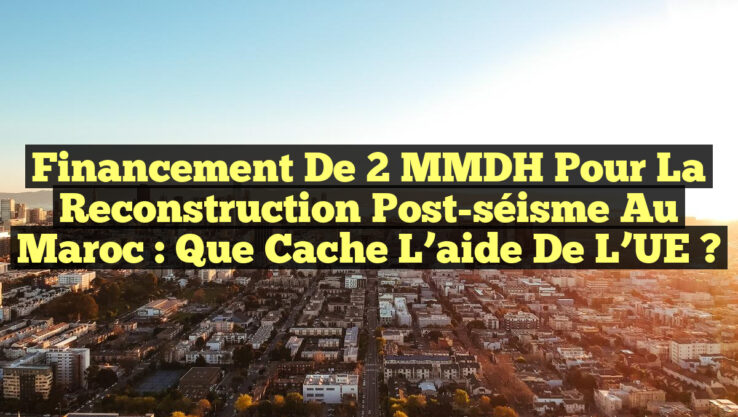 Financement de 2 MMDH pour la Reconstruction post-séisme au Maroc : Que cache l’aide de l’UE ? Financement de 2 MMDH pour la Reconstruction post-séisme au Maroc : Que cache l’aide de l’UE ?
