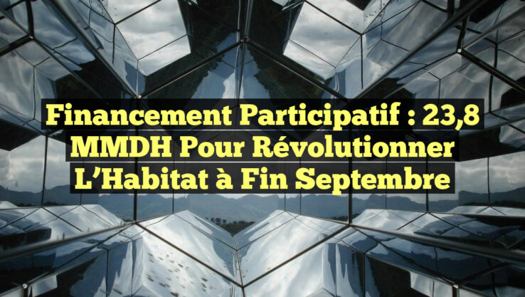 Financement Participatif : 23,8 MMDH pour Révolutionner l’Habitat à fin Septembre
