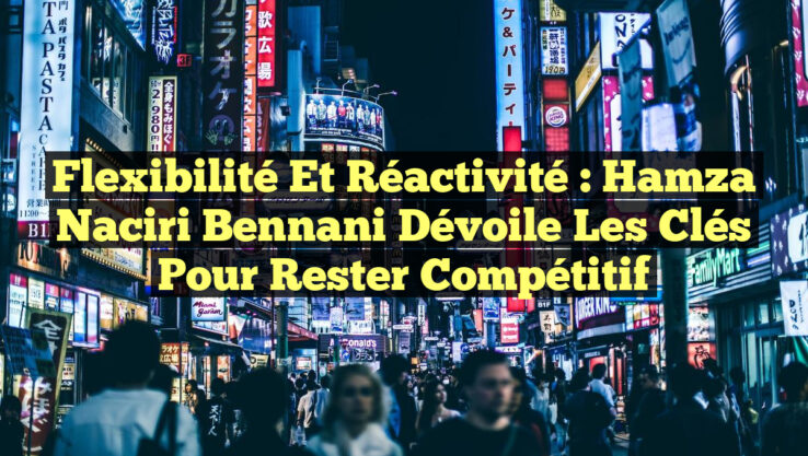 Flexibilité et Réactivité : Hamza Naciri Bennani dévoile les clés pour rester compétitif